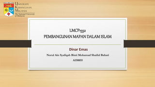LMCP1552
PEMBANGUNANMAPAN DALAMISLAM
Dinar Emas
Nurul Ain Syafiqah Binti Mohamad Shaiful Bahari
A158855
 
