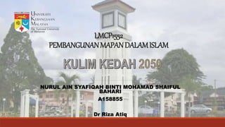 LMCP1552
PEMBANGUNANMAPANDALAMISLAM
NURUL AIN SYAFIQAH BINTI MOHAMAD SHAIFUL
BAHARI
A158855
Dr Riza Atiq
 