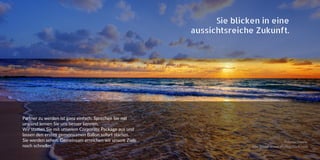 Partner zu werden ist ganz einfach: Sprechen Sie mit
uns und lernen Sie uns besser kennen.
Wir statten Sie mit unserem Corporate Package aus und
lassen den ersten gemeinsamen Ballon sofort starten.
Sie werden sehen: Gemeinsam erreichen wir unsere Ziele
noch schneller.
Sie blicken in eine
aussichtsreiche Zukunft.
Fotonachweis:
Alle Bilder www.shutterstock.com
 