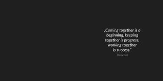 „Coming together is a
beginning, keeping
together is progress,
working together
is success.“
Henry Ford
 