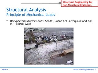 Haward Technology Middle East 77
Structural Engineering for
Non-Structural Engineers
Section 1
Structural Analysis
Principle of Mechanics. Loads
 Unexpected Extreme Loads: Sendai, Japan 8.9 Earthquake and 7.0
m. Tsunami wave
 