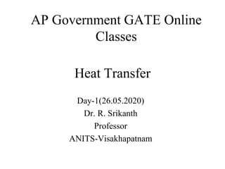 Heat Transfer
Day-1(26.05.2020)
Dr. R. Srikanth
Professor
ANITS-Visakhapatnam
AP Government GATE Online
Classes
 