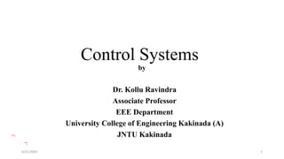 Control Systems
Dr. Kollu Ravindra
Associate Professor
EEE Department
University College of Engineering Kakinada (A)
JNTU Kakinada
by
1
6/21/2020
 