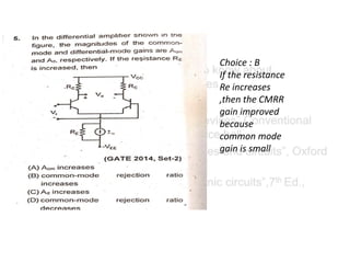 Choice : B
If the resistance
Re increases
,then the CMRR
gain improved
because
common mode
gain is small
 