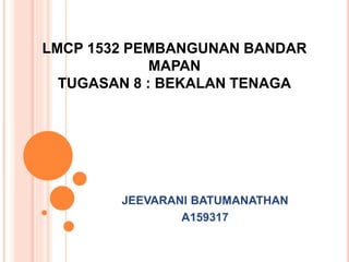 LMCP 1532 PEMBANGUNAN BANDAR
MAPAN
TUGASAN 8 : BEKALAN TENAGA
JEEVARANI BATUMANATHAN
A159317
 