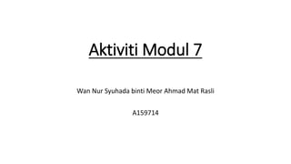 Aktiviti Modul 7
Wan Nur Syuhada binti Meor Ahmad Mat Rasli
A159714
 