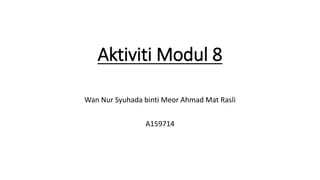 Aktiviti Modul 8
Wan Nur Syuhada binti Meor Ahmad Mat Rasli
A159714
 