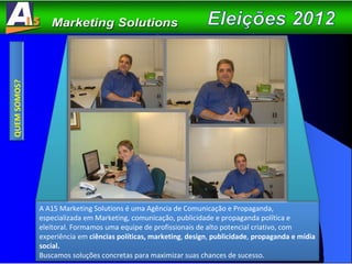 QUEM SOMOS? A A15 Marketing Solutions é uma Agência de Comunicação e Propaganda, especializada em Marketing, comunicação, publicidade e propaganda política e eleitoral. Formamos uma equipe de profissionais de alto potencial criativo, com experiência em  ciências políticas, marketing ,  design ,  publicidade ,  propaganda e mídia social.   Buscamos soluções concretas para maximizar suas chances de sucesso.  