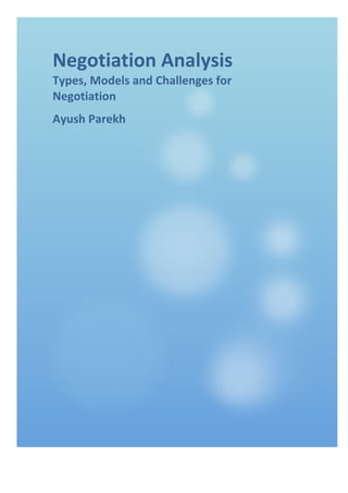!
Negotiation)Analysis)
Types,)Models)and)Challenges)for)
Negotiation)
Ayush)Parekh)
!
! !
 