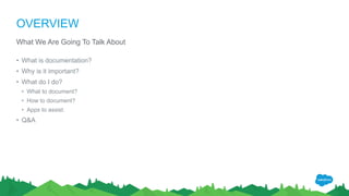 OVERVIEW
What We Are Going To Talk About
• What is documentation?
• Why is it important?
• What do I do?
• What to document?
• How to document?
• Apps to assist.
• Q&A
 