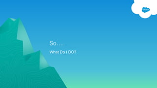 So….
What Do I DO?
 