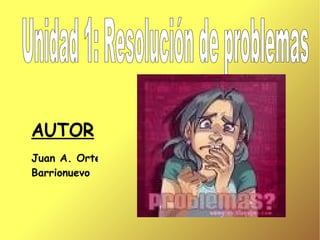 AUTOR Juan A. Ortega Barrionuevo Unidad 1: Resolución de problemas 