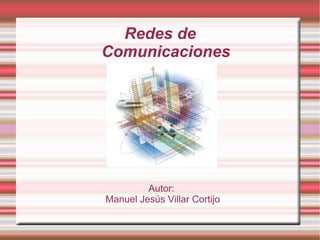 Redes de Comunicaciones Autor:  Manuel Jesús Villar Cortijo 