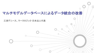 マルチモデルデータベースによるデータ統合の改善
三浦デニース、マークロジック 日本法人代表
 