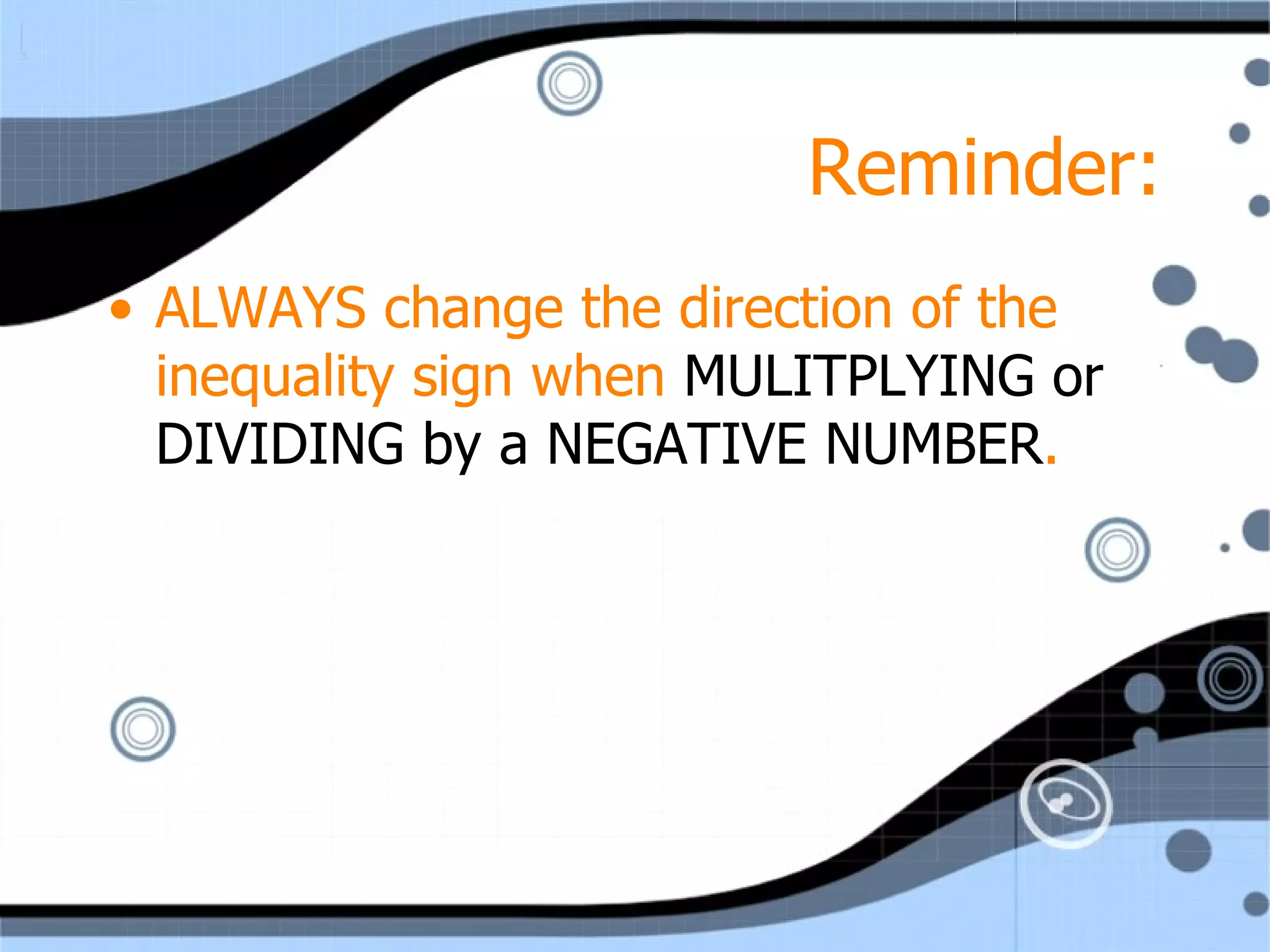 Reminder: ALWAYS change the direction of the inequality sign when MULITPLYING or DIVIDING by a NEGATIVE NUMBER .