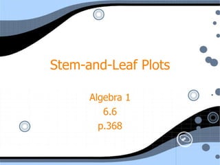 Stem-and-Leaf Plots Algebra 1 6.6 p.368 