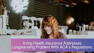 Irving Health Insurance Addresses
Longstanding Problem With ACA’s Regulations.
 