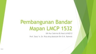 Pembangunan Bandar
Mapan LMCP 1532
Nik Nur Sabrina Bt Nasri A160212
Prof. Dato’ Ir. Dr. Riza Atiq Abdullah Bin O.K. Rahmat
Internal
 