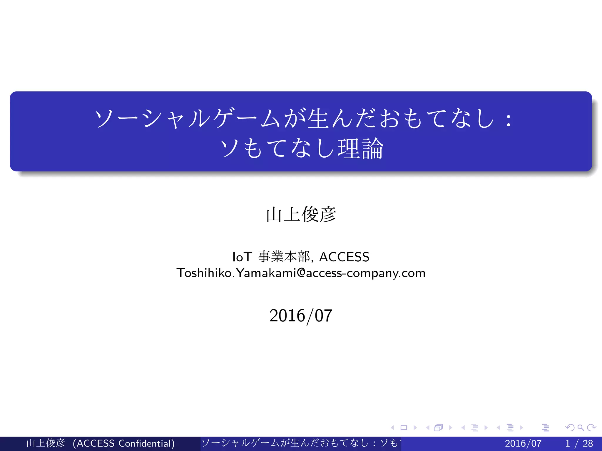 .
.
.
.
.
.
.
.
.
.
.
.
.
.
.
.
.
.
.
.
.
.
.
.
.
.
.
.
.
.
.
.
.
.
.
.
.
.
.
.
ソーシャルゲームが生んだおもてなし：
ソもてなし理論
山上俊彦
IoT 事業本部, ACCESS
Toshihiko.Yamakami@access-company.com
2016/07
山上俊彦 (ACCESS Confidential) ソーシャルゲームが生んだおもてなし：ソもてなし理論 2016/07 1 / 28
 