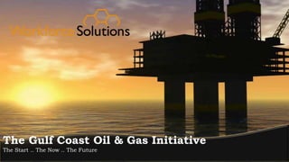 The Gulf Coast Oil & Gas Initiative
The Start .. The Now .. The Future
 