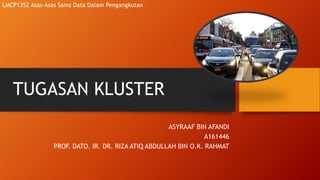 TUGASAN KLUSTER
ASYRAAF BIN AFANDI
A161446
PROF. DATO. IR. DR. RIZA ATIQ ABDULLAH BIN O.K. RAHMAT
LMCP1352 Asas-Asas Sains Data Dalam Pengangkutan
 
