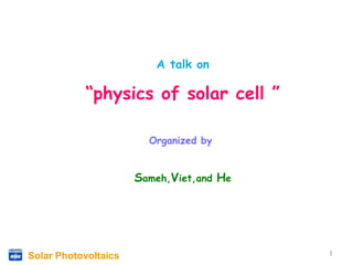 Solar Photovoltaics
A talk on
“physics of solar cell ”
Organized by
Sameh,Viet,and He
11
 