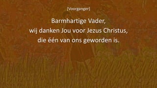 [Voorganger]
Barmhartige Vader,
wij danken Jou voor Jezus Christus,
die één van ons geworden is.
 