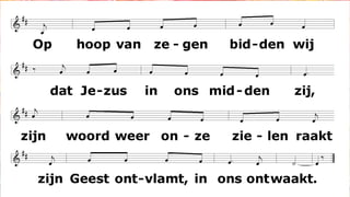 Op hoop van zegen bidden wij
dat Jezus in ons midden zij,
zijn woord weer onze zielen raakt
zijn Geest ontvlamt, in ons ontwaakt.
 