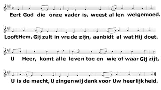 Eert God die onze Vader is;
weest allen welgemoed.
Looft Hem, gij zult in vrede zijn.
Aanbidt al wat Hij doet.
U, Heer, komt alle leven toe
en wie of waar Gij zijt,
U is de macht, U zingen wij
dank voor uw heerlijkheid.
 