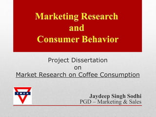 Project Dissertation
on
Market Research on Coffee Consumption
Jaydeep Singh Sodhi
PGD – Marketing & Sales
 