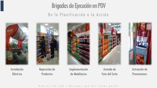BrigadasdeEjecuciónenPDV
De la Planificación a la Acción
Instalación
Eléctrica
Reposición de
Productos
Implementación
de Mobiliarios
Armado de
Foto del Exito
Activación de
Promociones
w w w . n c c - l a . c o m / H a c e m o s q u e l a s c o s a s p a s e n
 