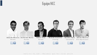 E d u a r d o M o r e i r a
P a r t n e r
G u i l l e r m o N e v e u
P a r t n e r
R u b e n E l i a s
P a r t n e r
R i c a r d o C r o v e t t o
T r a i n i n g
H e r n á n L ó p e z
C o n s u l t o r í a
A d r i á n M o r e i r a
B I & O p e r a c i o n e s
EquipoNCC
w w w . n c c - l a . c o m / H a c e m o s q u e l a s c o s a s p a s e n
 