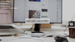 NUESTRASSOLUCIONES
No vendemos
Productos
ni Servicios:
Vendemos SOLUCIONES
 