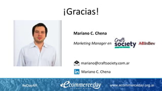 ¡Gracias!
Mariano C. Chena
Marketing Manager en
mariano@craftsociety.com.ar
Mariano C. Chena
 