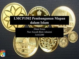 LMCP1502 Pembangunan Mapan
dalam Islam
Dinar Emas
Nur Aisyah Binti Juhaimi
A163200
 