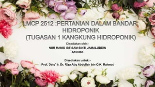 Disediakan oleh:-
NUR HANIS IBTISAM BINTI JAMALUDDIN
A163363
Disediakan untuk:-
Prof. Dato' Ir. Dr. Riza Atiq Abdullah bin O.K. Rahmat
 