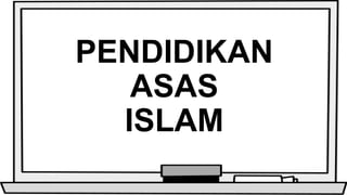 PENDIDIKAN
ASAS
ISLAM
 