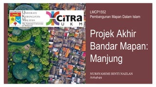 LMCP1552
Pembangunan Mapan Dalam Islam
Projek Akhir
Bandar Mapan:
Manjung
NURSYAMIMI BINTI NAZLAN
A164649
 