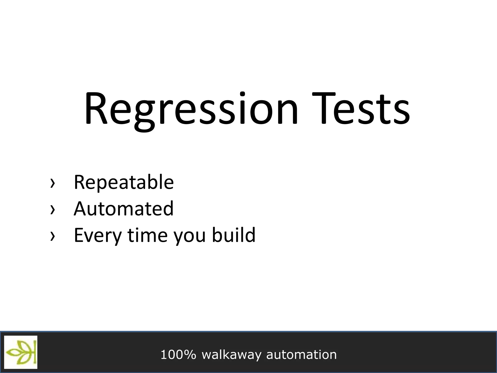 100% walkaway automation
Regression Tests
› Repeatable
› Automated
› Every time you build
 