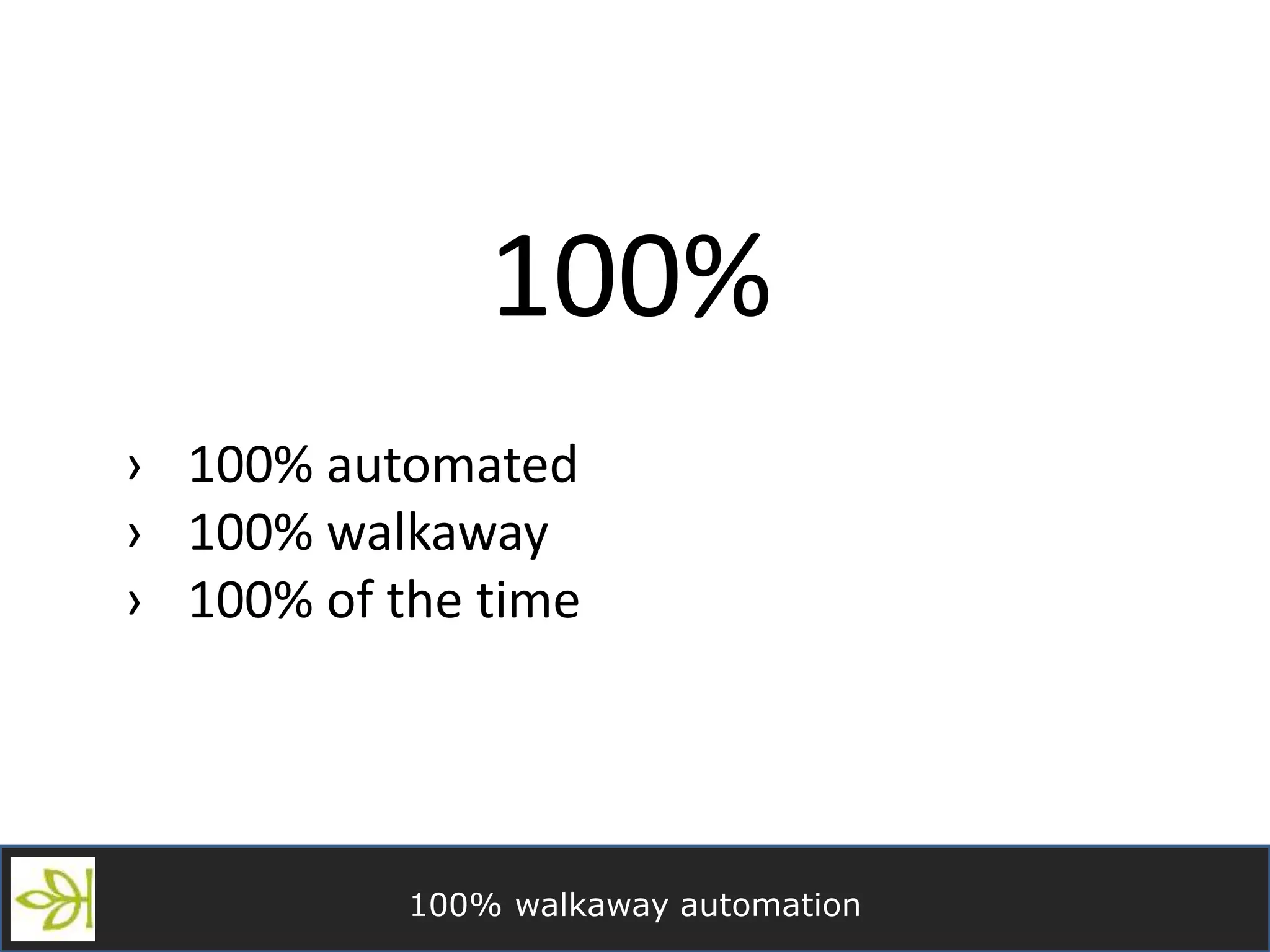100% walkaway automation
100%
› 100% automated
› 100% walkaway
› 100% of the time
 
