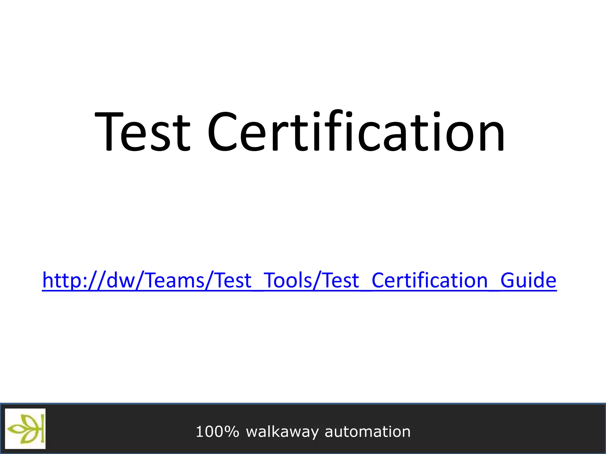 100% walkaway automation
Test Certification
http://dw/Teams/Test_Tools/Test_Certification_Guide
 