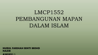 LMCP1552
PEMBANGUNAN MAPAN
DALAM ISLAM
NURUL FARIHAH BINTI MOHD
NAZIB
 