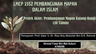 LMCP 1552 PEMBANGUNAN MAPAN
DALAM ISLAM
Projek Akhir: Pembangunan Mapan Kajang-Bangi
(30 Tahun)
Ahmad Faezi Bin Mat Suburi
A166296
 