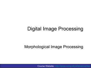 Course Website: http://www.comp.dit.ie/bmacnamee
Digital Image Processing
Morphological Image Processing
 