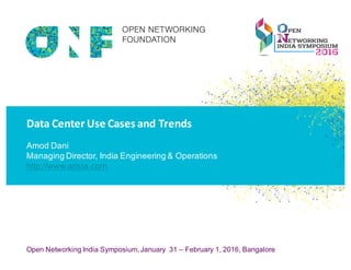 © 2014 Open Networking FoundationOpen Networking India Symposium, January 31 – February 1, 2016, Bangalore
Data	Center	Use	Cases	and	Trends
Amod Dani
Managing Director, India Engineering & Operations
http://www.arista.com
 