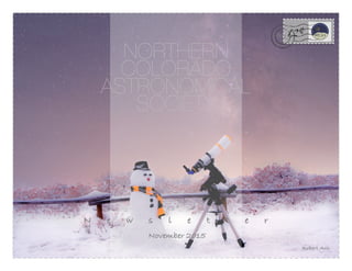   122015
Robert Arn
NORTHERN
COLORADO
ASTRONOMICAL
SOCIETY
N e w s l e t t e r
November 2015
 