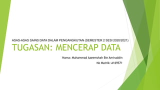 TUGASAN: MENCERAP DATA
ASAS-ASAS SAINS DATA DALAM PENGANGKUTAN (SEMESTER 2 SESI 2020/2021)
Nama: Muhammad Azeemshah Bin Amiruddin
No Matrik: A169571
 