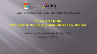 LMCP 1352 Asas-Asas Sains Data Dalam Pengangkutan
TUGASAN AKHIR
Prof. Dato' Ir. Dr Riza Atiq Abdullah Bin O.K. Rahmat
Nama: AHMAD KAUSAR BIN KHAIRUDDIN
No Matrik: A169726
 