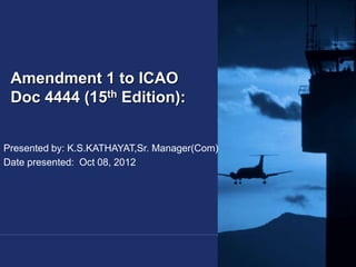 Federal Aviation
Administration
1
FPL Differences between PRESENT & NEW
APAC FPL & ATM/TF2 Seminar / November 17, 2009
Amendment 1 to ICAO
Doc 4444 (15th Edition):
Federal Aviation
Administration
Presented by: K.S.KATHAYAT,Sr. Manager(Com)
Date presented: Oct 08, 2012
 