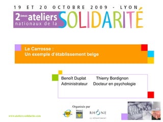 Benoît Duplat    Thierry Bordignon  Administrateur  Docteur en psychologie Le Carrosse : Un exemple d’établissement belge 